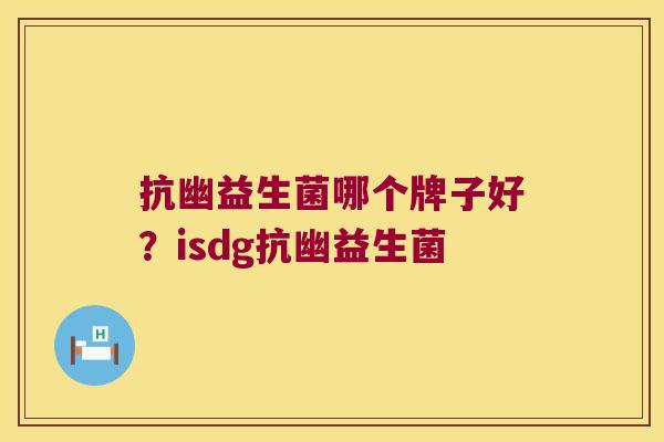 抗幽益生菌哪个牌子好？isdg抗幽益生菌