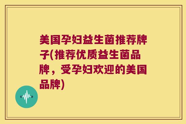 美国孕妇益生菌推荐牌子(推荐优质益生菌品牌，受孕妇欢迎的美国品牌)