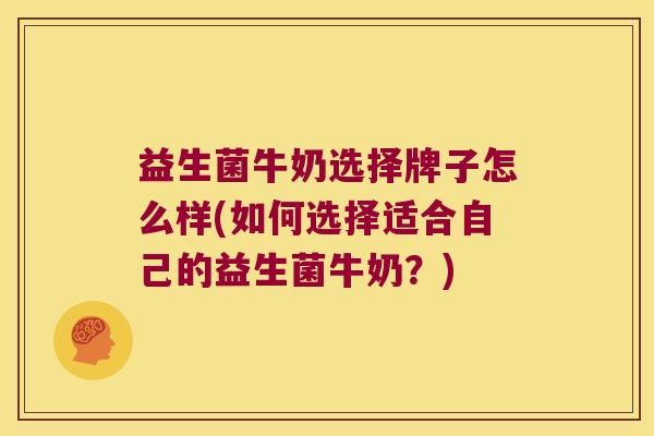 益生菌牛奶选择牌子怎么样(如何选择适合自己的益生菌牛奶?) 益生菌牛奶选择牌子怎么样(如何选择适合自己的益生菌牛奶?)