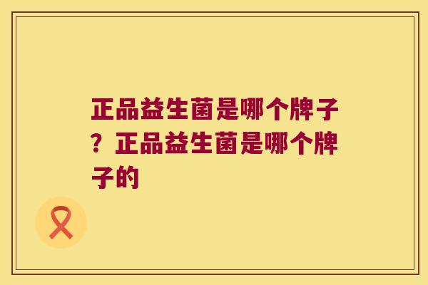 正品益生菌是哪个牌子？正品益生菌是哪个牌子的