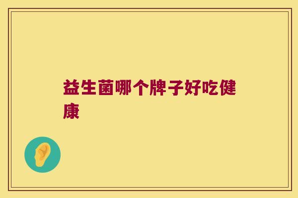 益生菌哪个牌子好吃健康