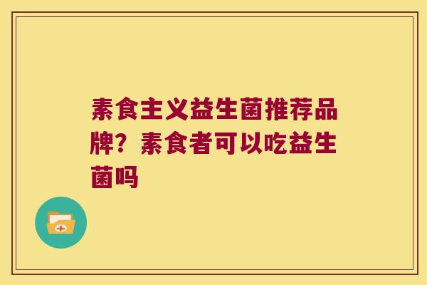 素食主义益生菌推荐品牌？素食者可以吃益生菌吗