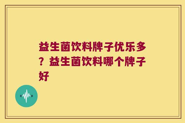 益生菌饮料牌子优乐多?益生菌饮料哪个牌子好 益生菌饮料牌子优乐多?益生菌饮料哪个牌子好