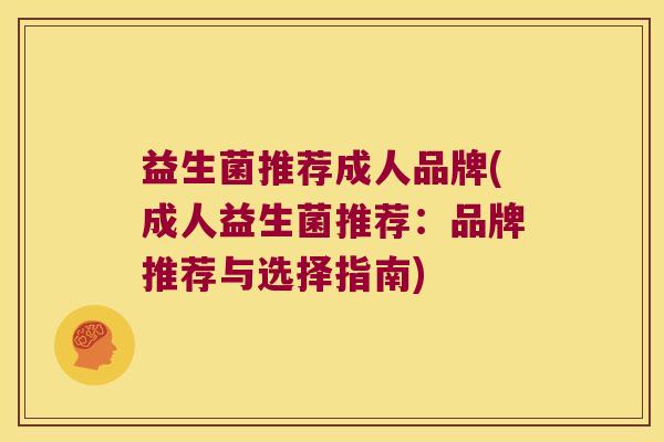 益生菌推荐成人品牌(成人益生菌推荐：品牌推荐与选择指南)
