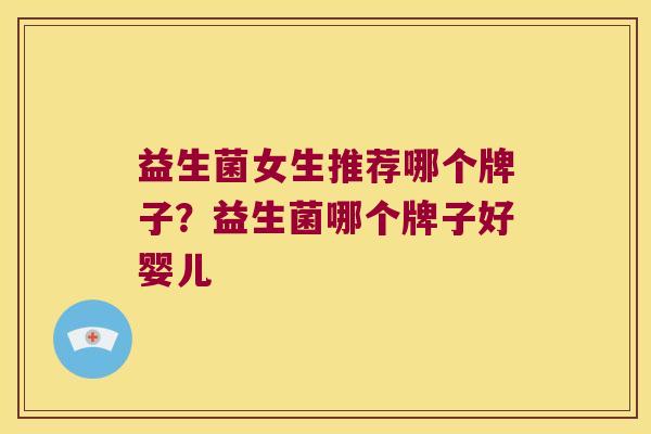 益生菌女生推荐哪个牌子？益生菌哪个牌子好婴儿