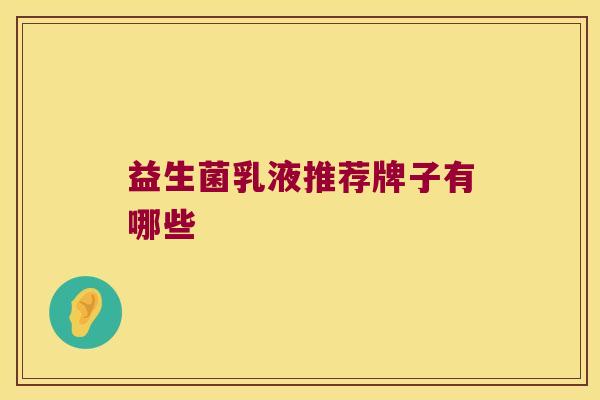 益生菌乳液推荐牌子有哪些 益生菌乳液推荐牌子有哪些