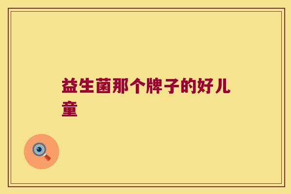 益生菌那个牌子的好儿童