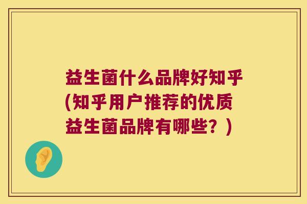 益生菌什么品牌好知乎(知乎用户推荐的优质益生菌品牌有哪些?) 益生菌什么品牌好知乎(知乎用户推荐的优质益生菌品牌有哪些?)