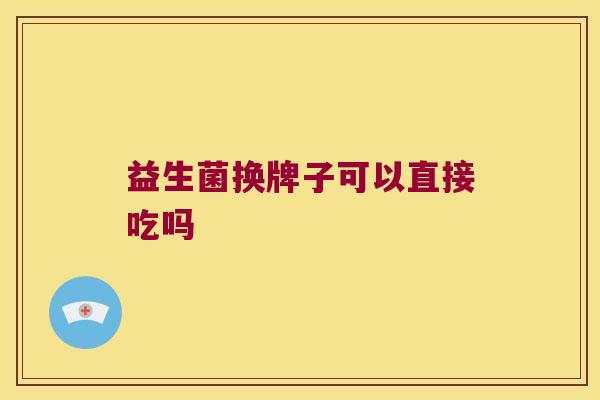 益生菌换牌子可以直接吃吗