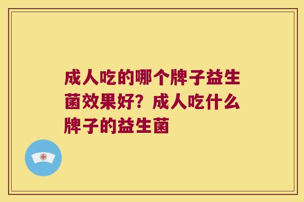 成人吃的哪个牌子益生菌效果好？成人吃什么牌子的益生菌