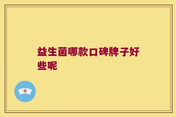 益生菌哪款口碑牌子好些呢