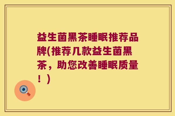 益生菌黑茶推荐品牌(推荐几款益生菌黑茶，助您改善质量！)