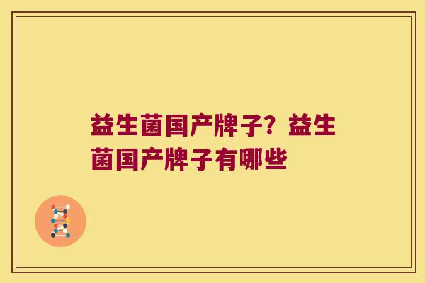 益生菌国产牌子？益生菌国产牌子有哪些