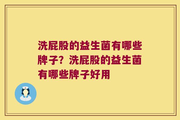 洗屁股的益生菌有哪些牌子？洗屁股的益生菌有哪些牌子好用