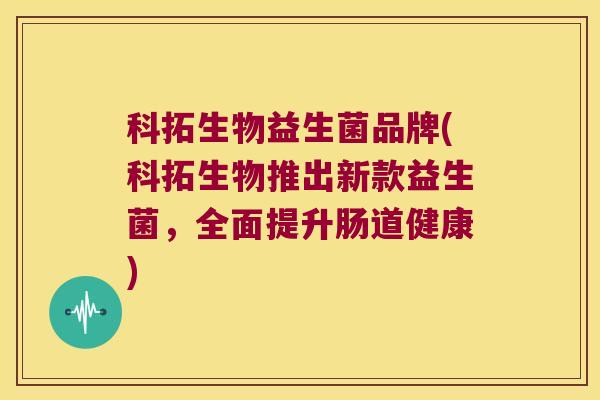 科拓生物益生菌品牌(科拓生物推出新款益生菌，全面提升肠道健康)