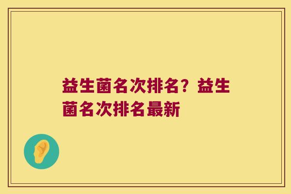 益生菌名次排名？益生菌名次排名最新