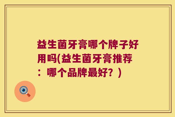 益生菌牙膏哪个牌子好用吗(益生菌牙膏推荐:哪个品牌好?) 益生菌牙膏哪个牌子好用吗(益生菌牙膏推荐:哪个品牌好?)