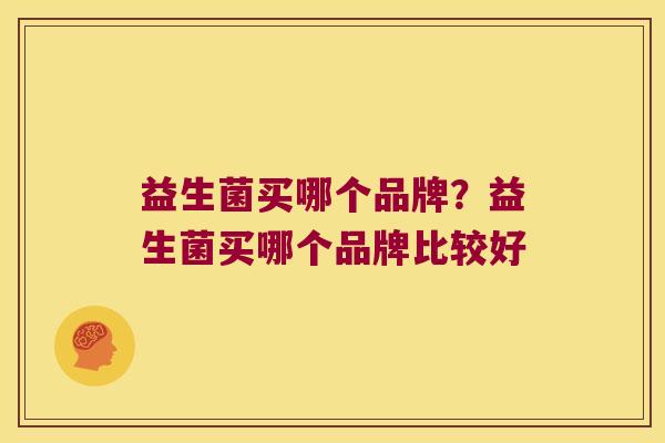 益生菌买哪个品牌？益生菌买哪个品牌比较好
