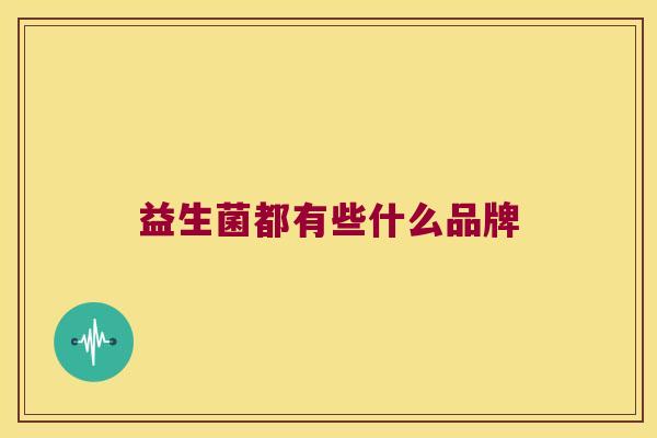 益生菌都有些什么品牌
