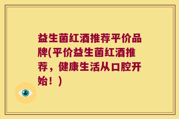 益生菌红酒推荐平价品牌(平价益生菌红酒推荐，健康生活从口腔开始！)