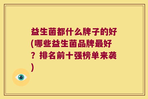 益生菌都什么牌子的好(哪些益生菌品牌最好？排名前十强榜单来袭)