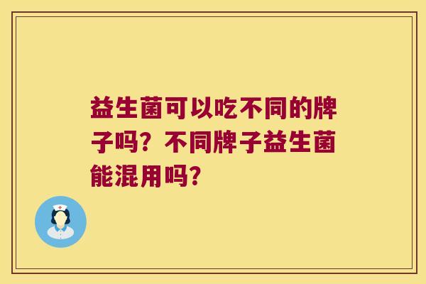 益生菌可以吃不同的牌子吗？不同牌子益生菌能混用吗？