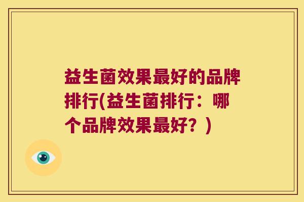 益生菌效果最好的品牌排行(益生菌排行：哪个品牌效果最好？)