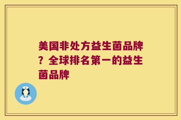 美国非处方益生菌品牌？全球排名第一的益生菌品牌