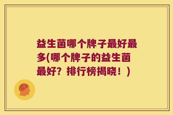 益生菌哪个牌子最好最多(哪个牌子的益生菌最好？排行榜揭晓！)