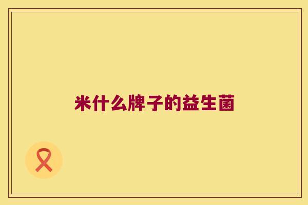 米什么牌子的益生菌