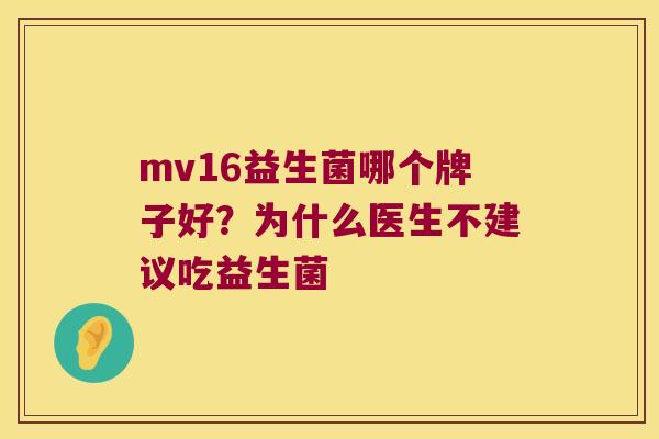 mv16益生菌哪个牌子好？为什么医生不建议吃益生菌