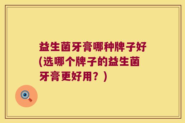 益生菌牙膏哪种牌子好(选哪个牌子的益生菌牙膏更好用？)