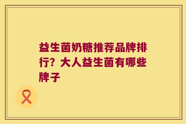 益生菌奶糖推荐品牌排行？大人益生菌有哪些牌子