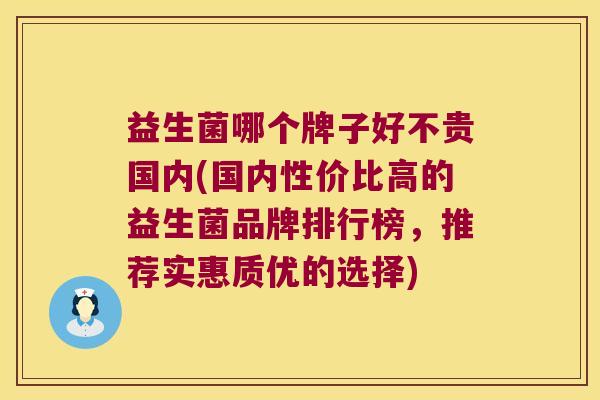 益生菌哪个牌子好不贵国内(国内性价比高的益生菌品牌排行榜，推荐实惠质优的选择)