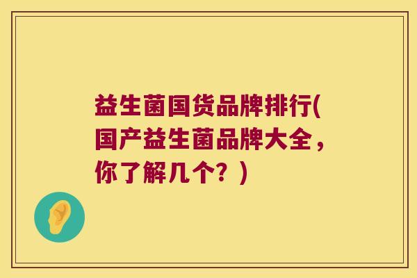 益生菌国货品牌排行(国产益生菌品牌大全，你了解几个？)