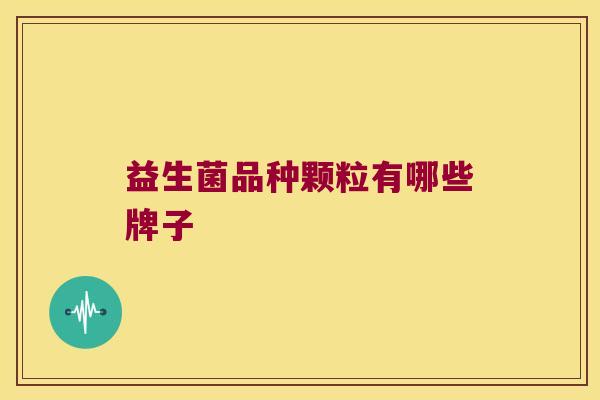 益生菌品种颗粒有哪些牌子