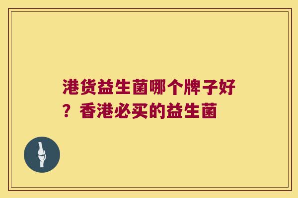 港货益生菌哪个牌子好？香港必买的益生菌