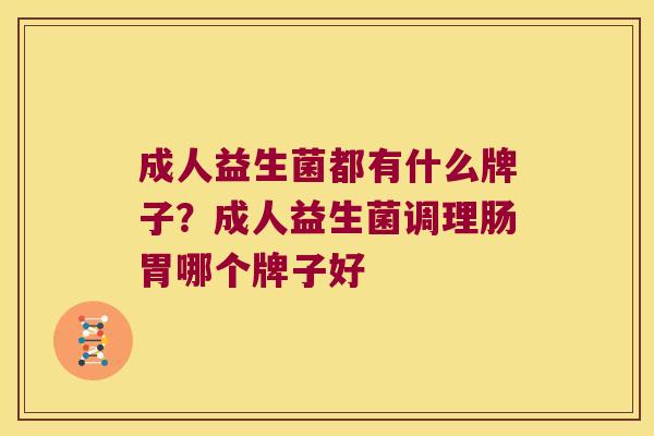 成人益生菌都有什么牌子？成人益生菌调理肠胃哪个牌子好