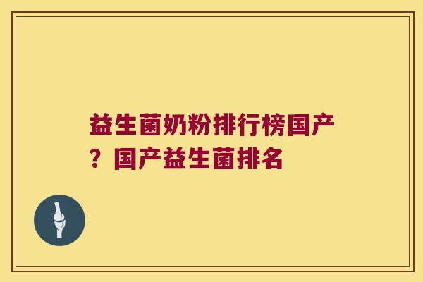 益生菌奶粉排行榜国产?国产益生菌排名 益生菌奶粉排行榜国产?国产益生菌排名