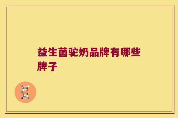 益生菌驼奶品牌有哪些牌子