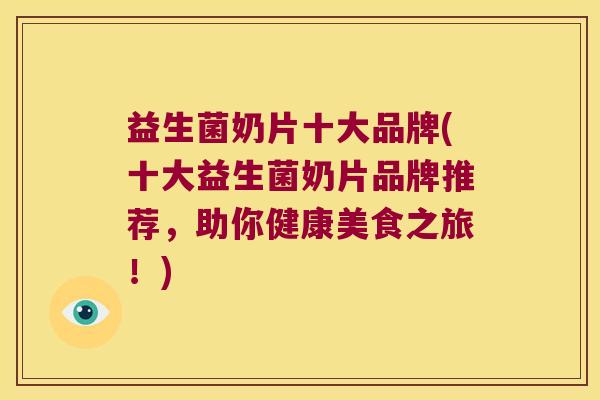 益生菌奶片十大品牌(十大益生菌奶片品牌推荐，助你健康美食之旅！)