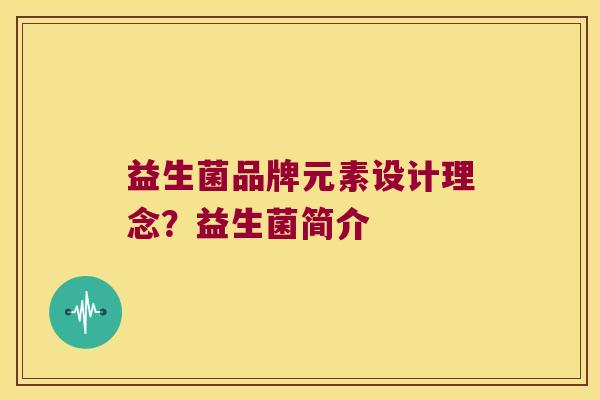 益生菌品牌元素设计理念？益生菌简介