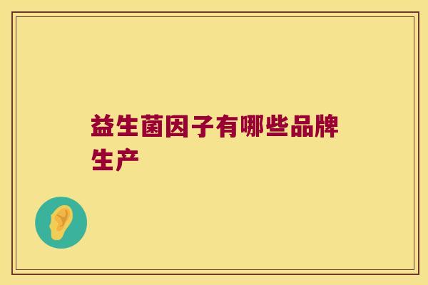 益生菌因子有哪些品牌生产