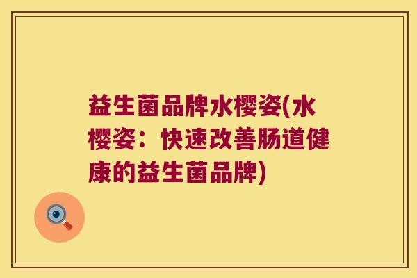 益生菌品牌水樱姿(水樱姿：快速改善肠道健康的益生菌品牌)