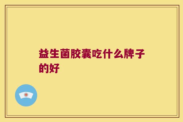 益生菌胶囊吃什么牌子的好