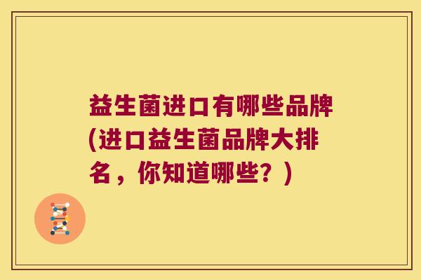 益生菌进口有哪些品牌(进口益生菌品牌大排名，你知道哪些？)