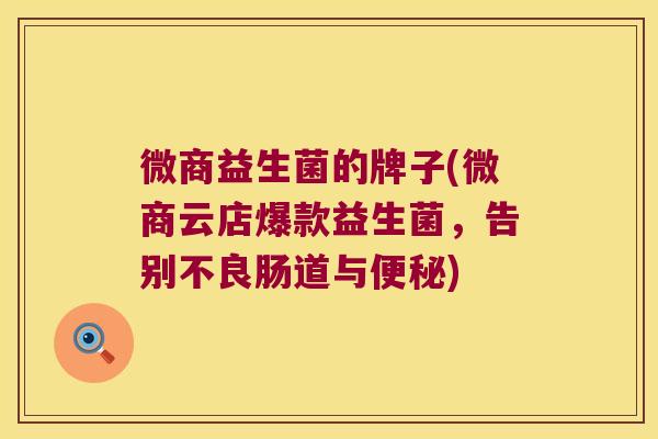 微商益生菌的牌子(微商云店爆款益生菌,告别不良肠道与) 微商益生菌的牌子(微商云店爆款益生菌,告别不良肠道与)