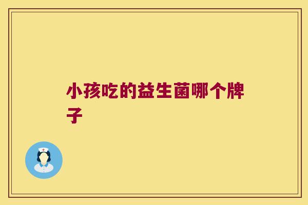 小孩吃的益生菌哪个牌子