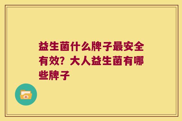益生菌什么牌子最安全有效？大人益生菌有哪些牌子