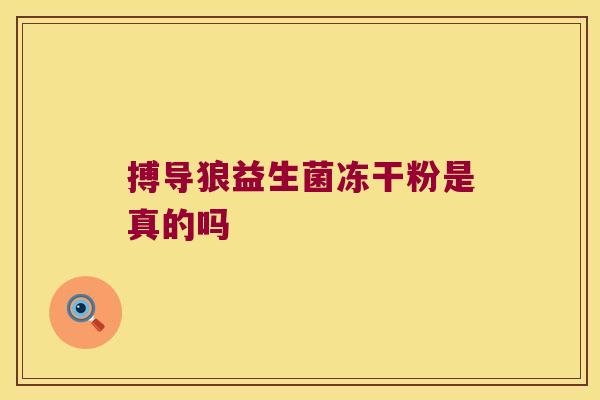搏导狼益生菌冻干粉是真的吗